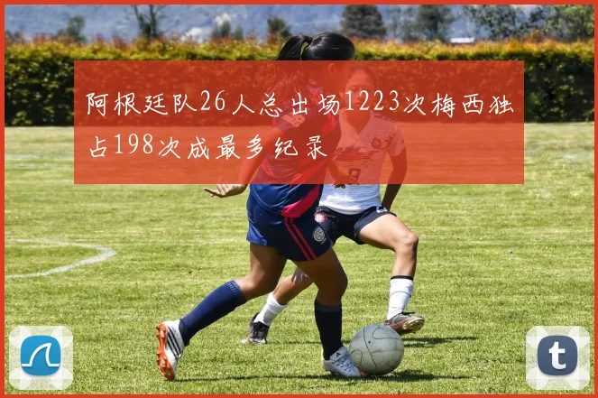 阿根廷队26人总出场1223次梅西独占198次成最多纪录