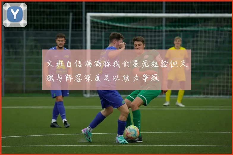 文班自信满满称我们虽无经验但天赋与阵容深度足以助力争冠