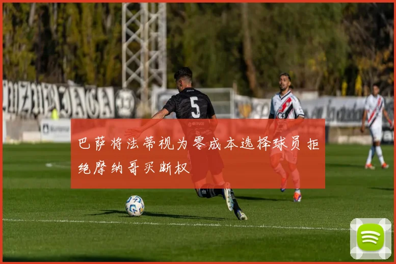 巴萨将法蒂视为零成本选择球员拒绝摩纳哥买断权