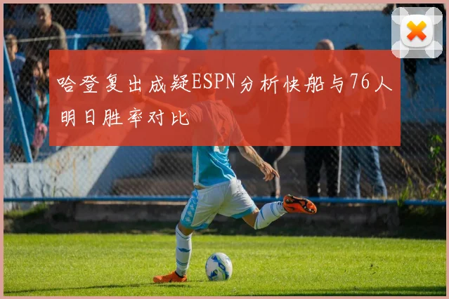 哈登复出成疑ESPN分析快船与76人明日胜率对比